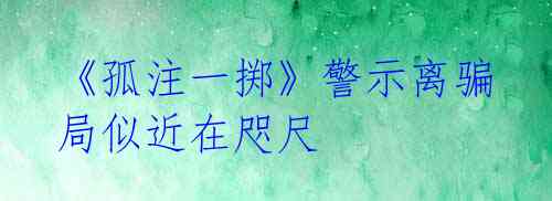 《孤注一掷》警示离骗局似近在咫尺