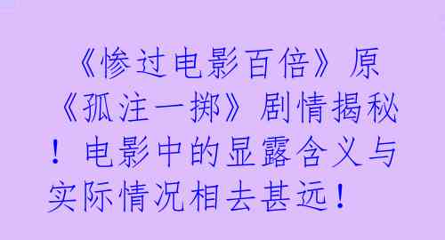 《惨过电影百倍》原《孤注一掷》剧情揭秘!电影中的显露含义与实际情况相去甚远!