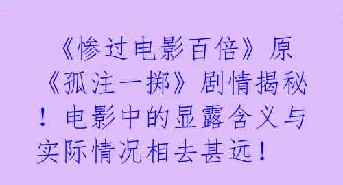  《惨过电影百倍》原《孤注一掷》剧情揭秘！电影中的显露含义与实际情况相去甚远！ 