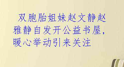  双胞胎姐妹赵文静赵雅静自发开公益书屋,暖心举动引来关注 