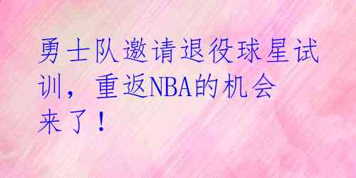 勇士队邀请退役球星试训，重返NBA的机会来了！ 