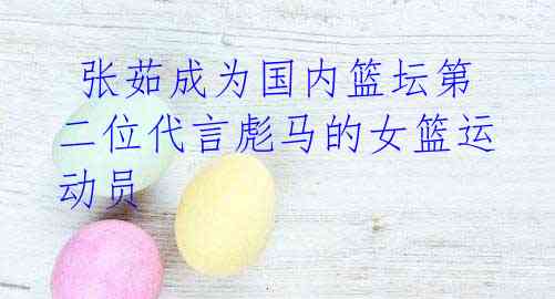 张茹成为国内篮坛第二位代言彪马的女篮运动员
