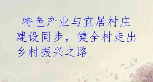 特色产业与宜居村庄建设同步,健全村走出乡村振兴之路
