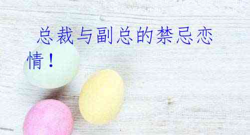 总裁与副总的禁忌恋情!