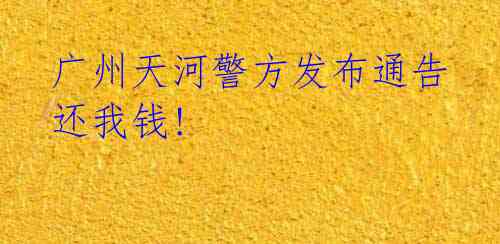 广州天河警方发布通告 还我钱!