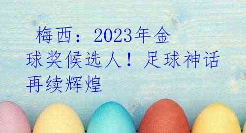 梅西:2023年金球奖候选人!足球神话再续辉煌