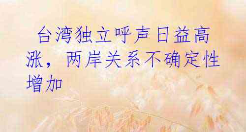  台湾独立呼声日益高涨，两岸关系不确定性增加 