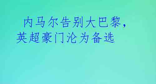 内马尔告别大巴黎,英超豪门沦为备选