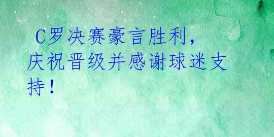  C罗决赛豪言胜利，庆祝晋级并感谢球迷支持！ 