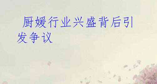 厨媛行业兴盛背后引发争议