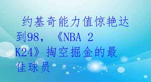  约基奇能力值惊艳达到98，《NBA 2K24》掏空掘金的最佳球员 