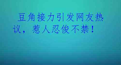 豆角接力引发网友热议,惹人忍俊不禁!