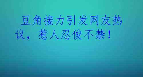  豆角接力引发网友热议，惹人忍俊不禁！ 