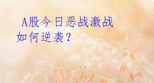 A股今日恶战激战 如何逆袭?