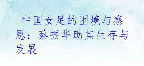 中国女足的困境与感恩:蔡振华助其生存与发展
