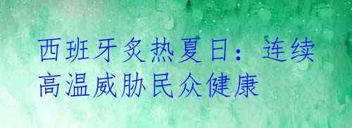西班牙炙热夏日：连续高温威胁民众健康