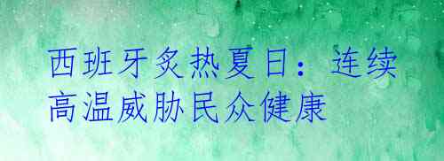 西班牙炙热夏日：连续高温威胁民众健康 