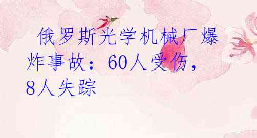  俄罗斯光学机械厂爆炸事故：60人受伤，8人失踪 