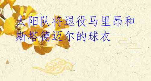 太阳队将退役马里昂和斯塔德迈尔的球衣