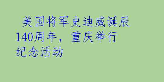  美国将军史迪威诞辰140周年，重庆举行纪念活动 