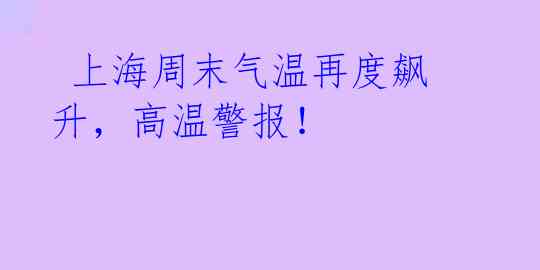  上海周末气温再度飙升，高温警报！ 