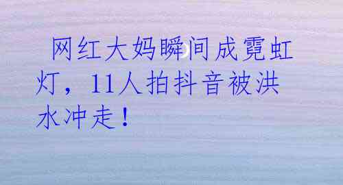 网红大妈瞬间成霓虹灯,11人拍抖音被洪水冲走!