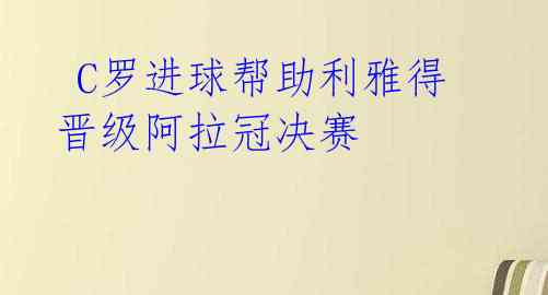 C罗进球帮助利雅得晋级阿拉冠决赛
