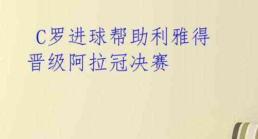  C罗进球帮助利雅得晋级阿拉冠决赛 