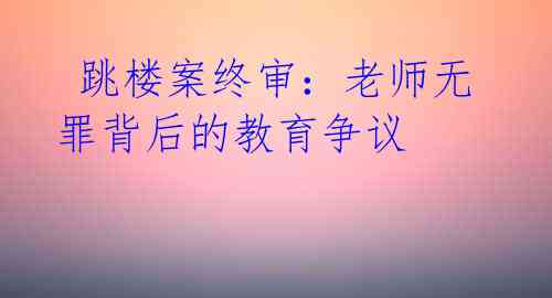 跳楼案终审:老师无罪背后的教育争议