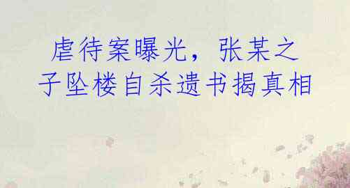 虐待案曝光,张某之子坠楼自杀遗书揭真相
