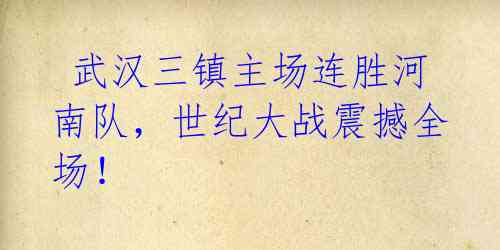 武汉三镇主场连胜河南队,世纪大战震撼全场!