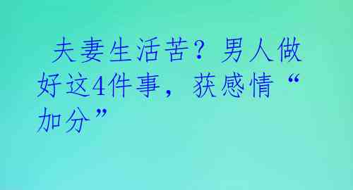  夫妻生活苦？男人做好这4件事，获感情“加分” 