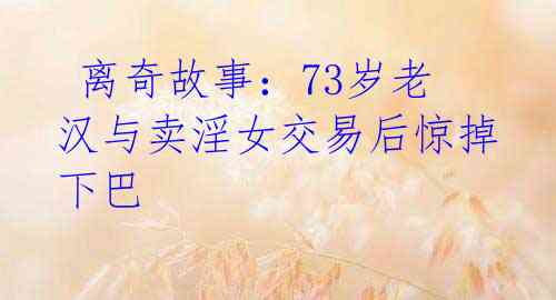 离奇故事:73岁老汉与卖淫女交易后惊掉下巴