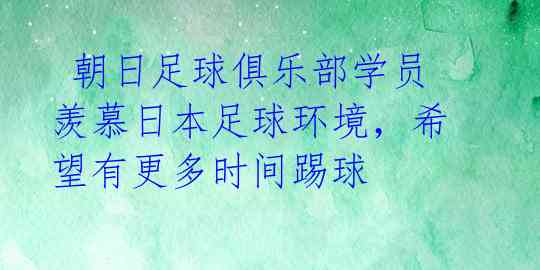  朝日足球俱乐部学员羡慕日本足球环境，希望有更多时间踢球 