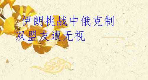 伊朗挑战中俄克制 双盟友遭无视