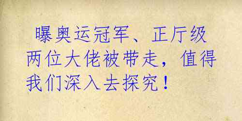 曝奥运冠军、正厅级两位大佬被带走,值得我们深入去探究!