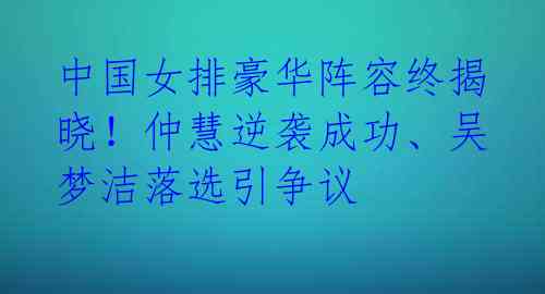 中国女排豪华阵容终揭晓！仲慧逆袭成功、吴梦洁落选引争议 