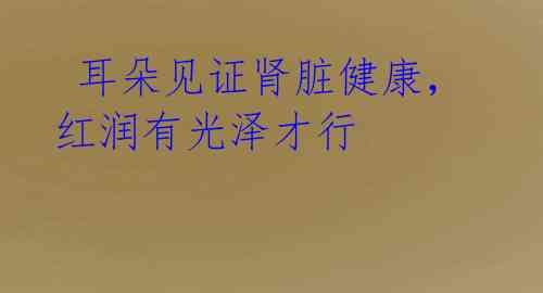 耳朵见证肾脏健康,红润有光泽才行