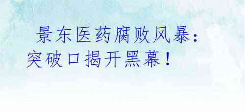 景东医药腐败风暴:突破口揭开黑幕!