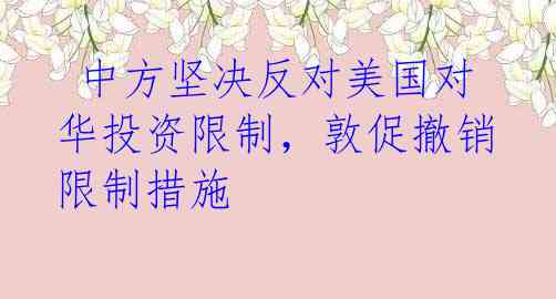 中方坚决反对美国对华投资限制,敦促撤销限制措施
