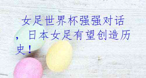 女足世界杯强强对话,日本女足有望创造历史!