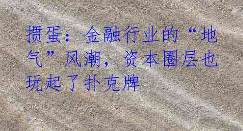 掼蛋:金融行业的“地气”风潮,资本圈层也玩起了扑克牌