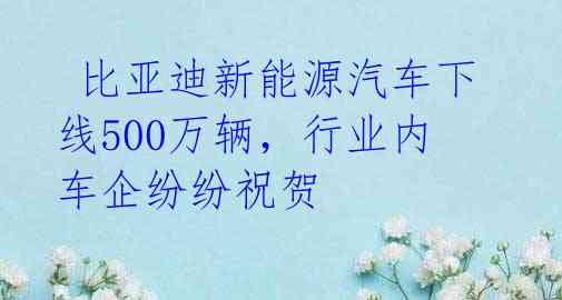  比亚迪新能源汽车下线500万辆，行业内车企纷纷祝贺 