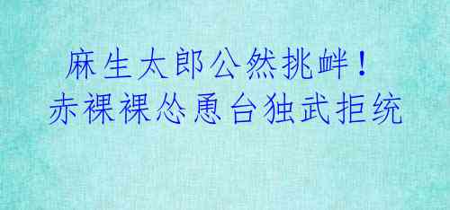 麻生太郎公然挑衅!赤裸裸怂恿台独武拒统