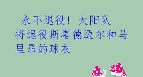  永不退役! 太阳队将退役斯塔德迈尔和马里昂的球衣 