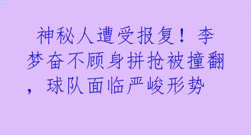 神秘人遭受报复!李梦奋不顾身拼抢被撞翻,球队面临严峻形势