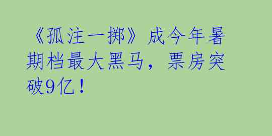 《孤注一掷》成今年暑期档最大黑马,票房突破9亿!