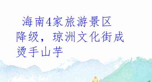 海南4家旅游景区降级,琼洲文化街成烫手山芋