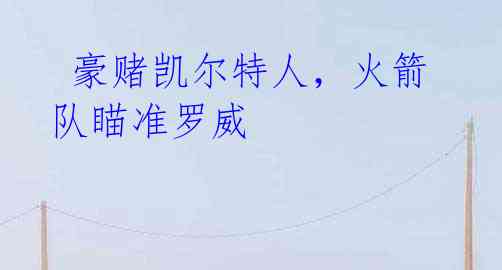 豪赌凯尔特人,火箭队瞄准罗威