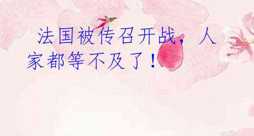 法国被传召开战,人家都等不及了!